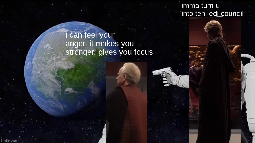 i can feel your anger | imma turn u into teh jedi council; i can feel your anger. it makes you stronger. gives you focus | image tagged in memes,always has been,palpatine,anakin skywalker | made w/ Imgflip meme maker