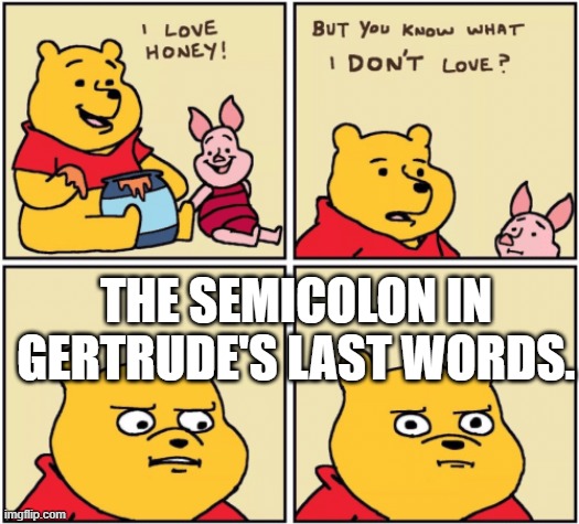 upset pooh | THE SEMICOLON IN GERTRUDE'S LAST WORDS. | image tagged in upset pooh | made w/ Imgflip meme maker