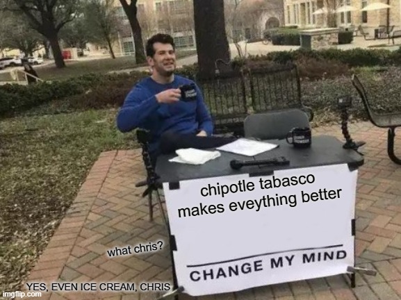 Jesse Kelly | chipotle tabasco makes eveything better; what chris? YES, EVEN ICE CREAM, CHRIS | image tagged in memes,change my mind,world best hamburger,i pu this shit on everything,thanks jesse,foward | made w/ Imgflip meme maker