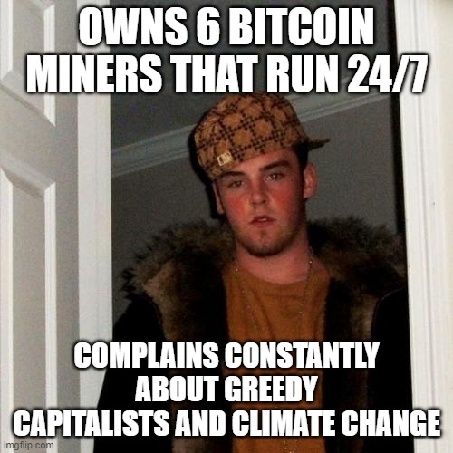 Scumbag Steve | OWNS 6 BITCOIN MINERS THAT RUN 24/7; COMPLAINS CONSTANTLY ABOUT GREEDY CAPITALISTS AND CLIMATE CHANGE | image tagged in memes,scumbag steve,memes | made w/ Imgflip meme maker
