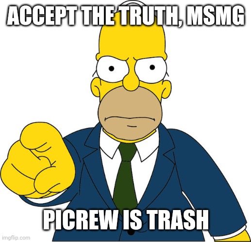 homer pointing | ACCEPT THE TRUTH, MSMG; PICREW IS TRASH | image tagged in homer pointing | made w/ Imgflip meme maker