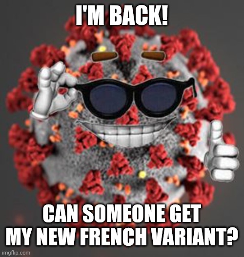 Le New French Sars 2 Variant | I'M BACK! CAN SOMEONE GET MY NEW FRENCH VARIANT? | image tagged in coronavirus,covid-19,sars,france,variants,memes | made w/ Imgflip meme maker