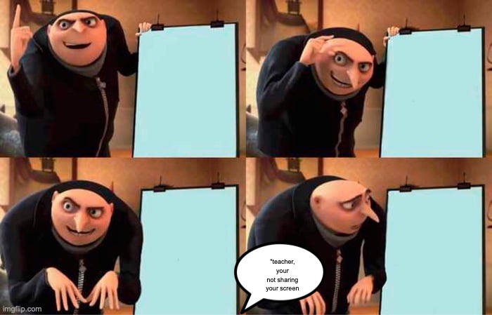 Gru's Plan | "teacher, your not sharing your screen | image tagged in memes,gru's plan | made w/ Imgflip meme maker