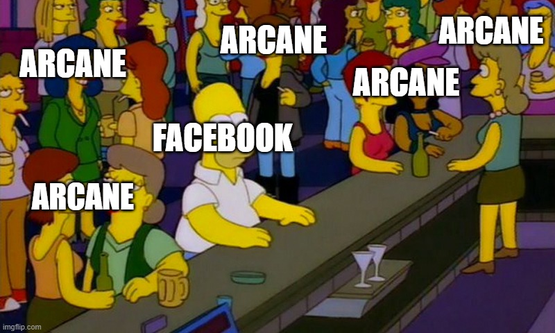 ARCANE ARCANE EVERYWHERE | ARCANE; ARCANE; ARCANE; ARCANE; FACEBOOK; ARCANE | image tagged in homer simpsons in bar | made w/ Imgflip meme maker