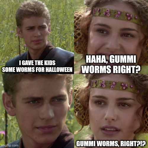 For the better right blank | HAHA, GUMMI WORMS RIGHT? I GAVE THE KIDS SOME WORMS FOR HALLOWEEN; GUMMI WORMS, RIGHT?!? | image tagged in for the better right blank | made w/ Imgflip meme maker