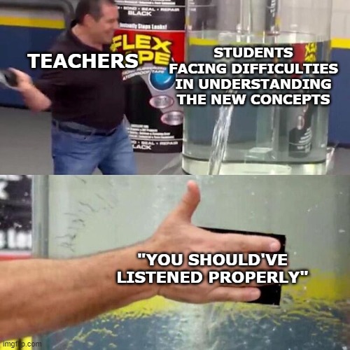 Teachers be like: |  STUDENTS FACING DIFFICULTIES IN UNDERSTANDING THE NEW CONCEPTS; TEACHERS; "YOU SHOULD'VE LISTENED PROPERLY" | image tagged in phil swift slapping on flex tape,middle school,now that's a lot of damage,fun,funny,memes | made w/ Imgflip meme maker