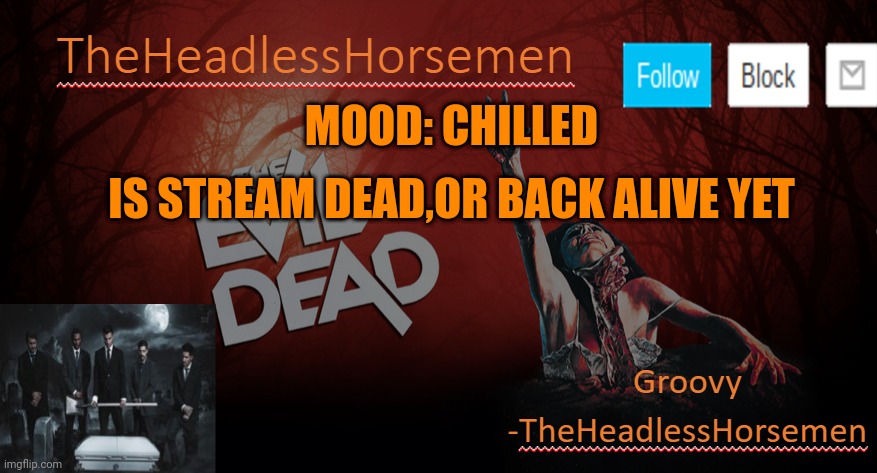 TheHeadlesshorsem template v4 | MOOD: CHILLED; IS STREAM DEAD,OR BACK ALIVE YET | image tagged in theheadlesshorsem template v4 | made w/ Imgflip meme maker