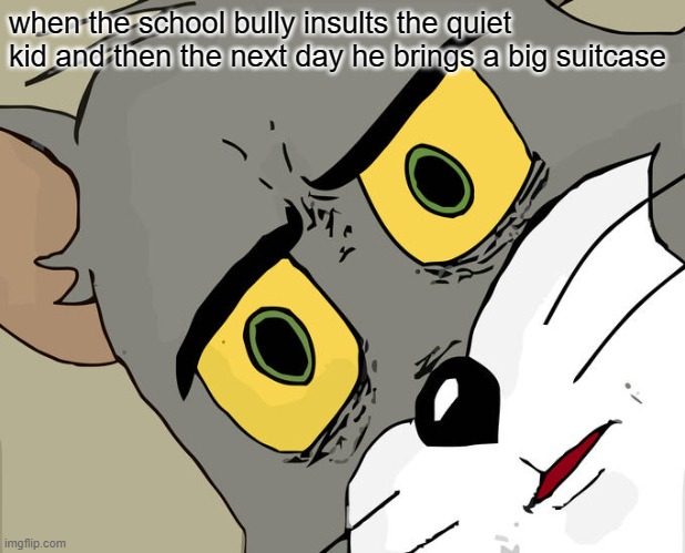 should not have said that | when the school bully insults the quiet kid and then the next day he brings a big suitcase | image tagged in memes,unsettled tom | made w/ Imgflip meme maker