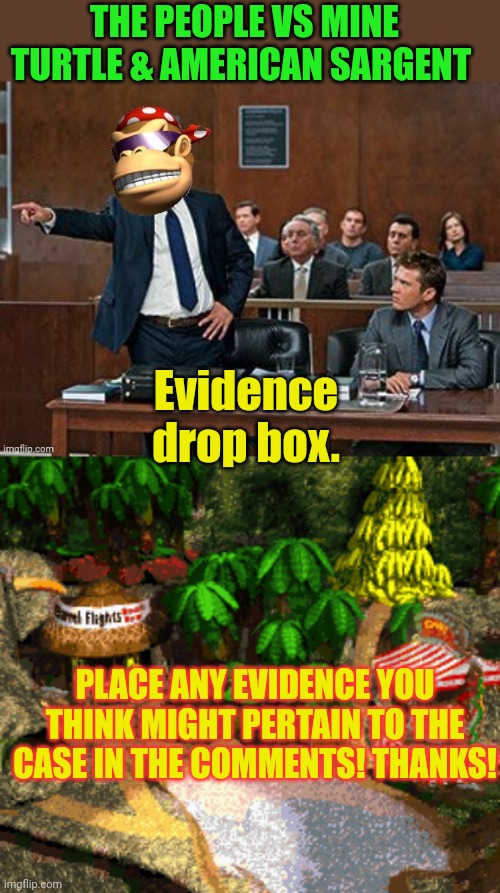 Evidence dropbox | THE PEOPLE VS MINE TURTLE & AMERICAN SARGENT; Evidence drop box. PLACE ANY EVIDENCE YOU THINK MIGHT PERTAIN TO THE CASE IN THE COMMENTS! THANKS! | image tagged in lawyer kong,pepe party announcement,courtroom,attorney general | made w/ Imgflip meme maker