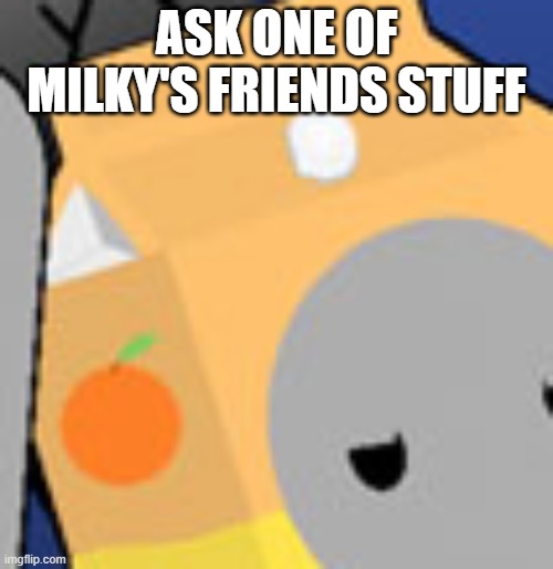 orange boi | ASK ONE OF MILKY'S FRIENDS STUFF | image tagged in orange boi | made w/ Imgflip meme maker