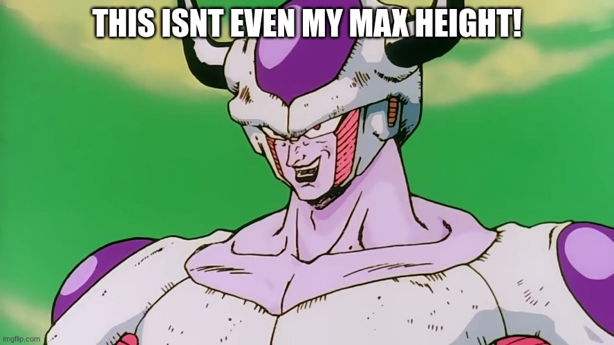 "This isn't even my final form" | THIS ISNT EVEN MY MAX HEIGHT! | image tagged in this isn't even my final form | made w/ Imgflip meme maker