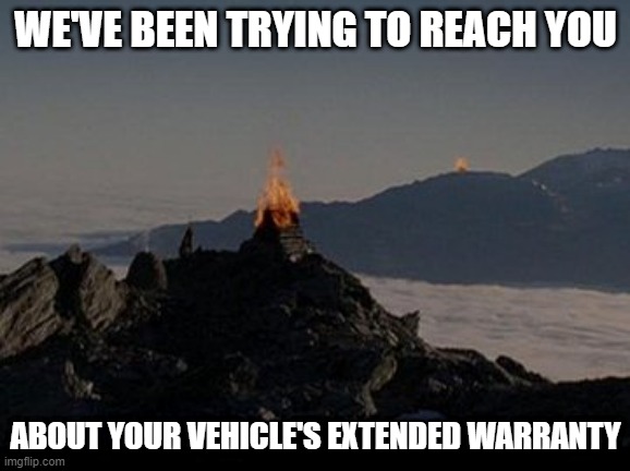 Gondor Beacons | WE'VE BEEN TRYING TO REACH YOU; ABOUT YOUR VEHICLE'S EXTENDED WARRANTY | image tagged in gondor beacons | made w/ Imgflip meme maker