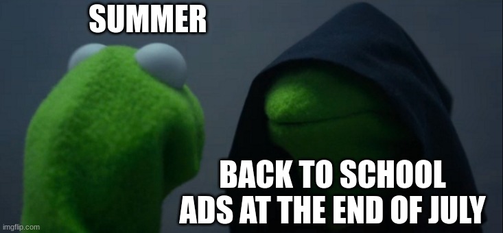 Why in July? | SUMMER; BACK TO SCHOOL ADS AT THE END OF JULY | image tagged in memes,evil kermit | made w/ Imgflip meme maker