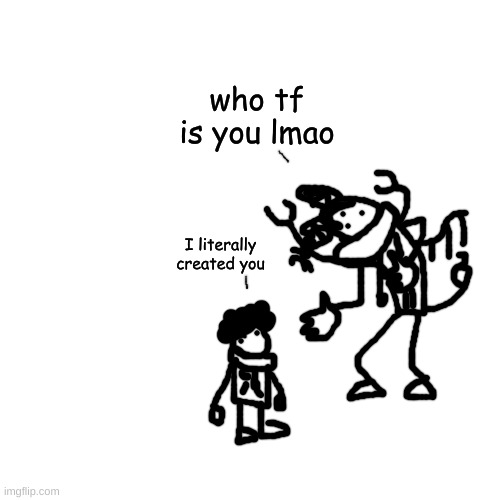 idiot meets irl idiot?!?1/?!/?!?/1/!?!/! wahahtyh?!??!?1/?!?!? | who tf is you lmao; I literally created you | made w/ Imgflip meme maker