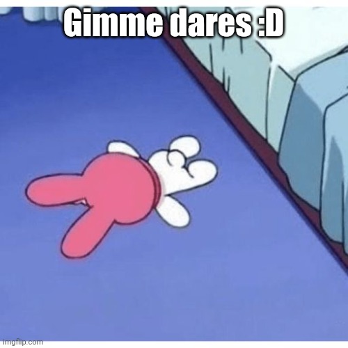 I'm mfing dead | Gimme dares :D | image tagged in i'm mfing dead | made w/ Imgflip meme maker