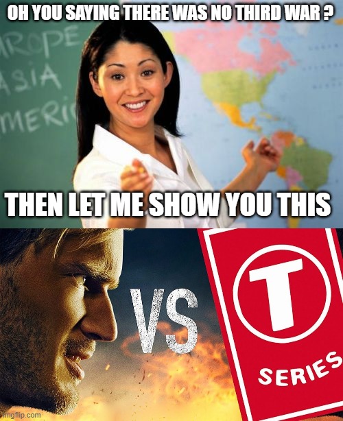 World War Youtube |  OH YOU SAYING THERE WAS NO THIRD WAR ? THEN LET ME SHOW YOU THIS | image tagged in memes,unhelpful high school teacher,pewdiepie,t-series,congratulations | made w/ Imgflip meme maker