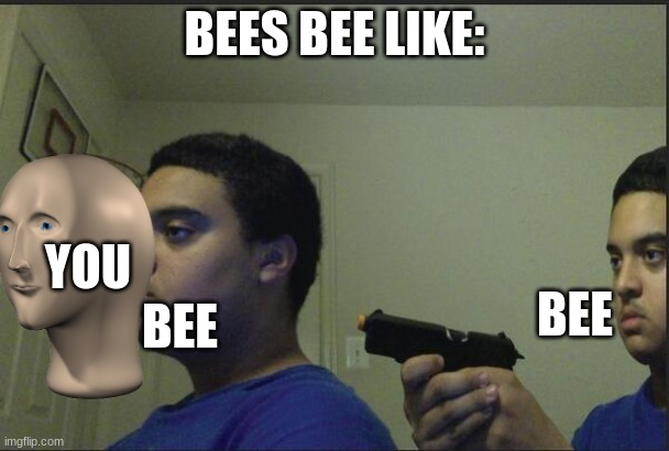 GG to the bees who sacrificed themselves for their homes | BEES BEE LIKE:; BEE; BEE; YOU | image tagged in trust nobody not even yourself,meme man,memes,bees,facts,be like | made w/ Imgflip meme maker