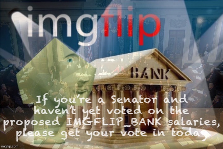 Link in comments. I voted nay as a Senator on the salaries but as Bank proprietor I still want to send this to Envoy’s desk. Lol | If you’re a Senator and haven’t yet voted on the proposed IMGFLIP_BANK salaries, please get your vote in today | image tagged in imgflip_bank senate,imgflip_bank,imgflip bank,senate,senators,vote | made w/ Imgflip meme maker