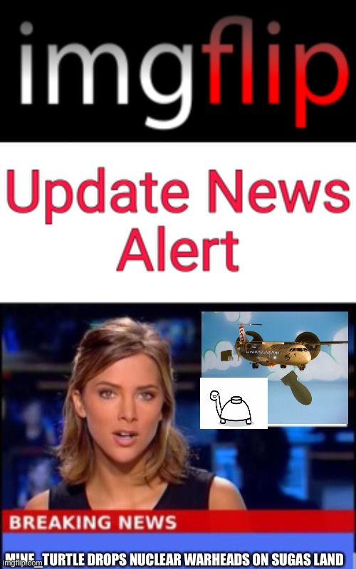 MINE_TURTLE DROPS NUCLEAR WARHEADS ON SUGAS LAND | image tagged in imgflip update news alert,breaking news | made w/ Imgflip meme maker