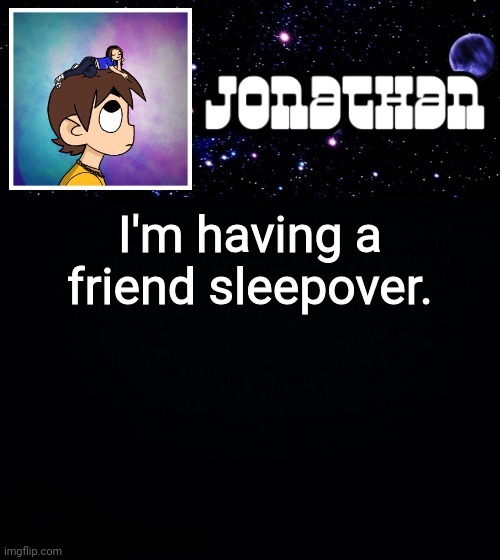 Jonathan vs The World Template | I'm having a friend sleepover. | image tagged in jonathan vs the world template | made w/ Imgflip meme maker