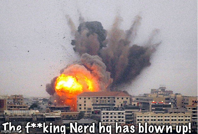 Building explosion | The f**king Nerd hq has blown up! | image tagged in building explosion | made w/ Imgflip meme maker