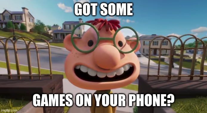 When you're bored and find someone on their Iphone | GOT SOME; GAMES ON YOUR PHONE? | image tagged in memes | made w/ Imgflip meme maker