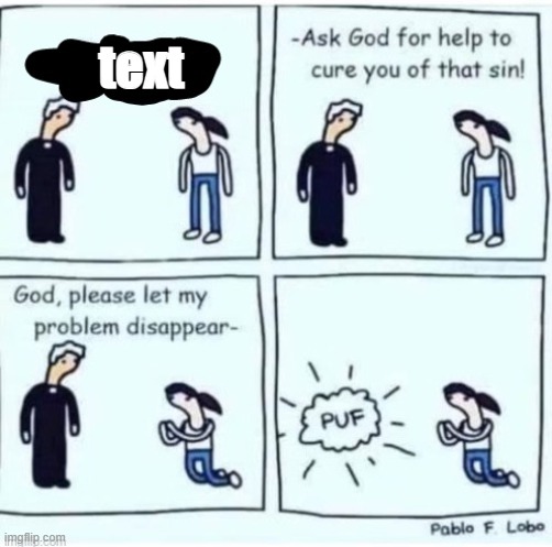 let my problem dissapear | text | image tagged in let my problem dissapear | made w/ Imgflip meme maker