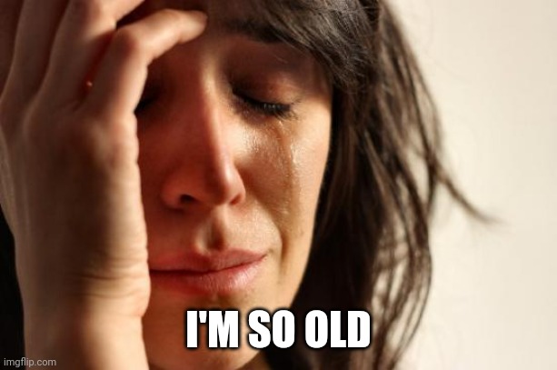 First World Problems Meme | I'M SO OLD | image tagged in memes,first world problems | made w/ Imgflip meme maker