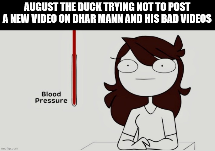 He really wants to | AUGUST THE DUCK TRYING NOT TO POST A NEW VIDEO ON DHAR MANN AND HIS BAD VIDEOS | image tagged in jaiden animations blood pressure | made w/ Imgflip meme maker