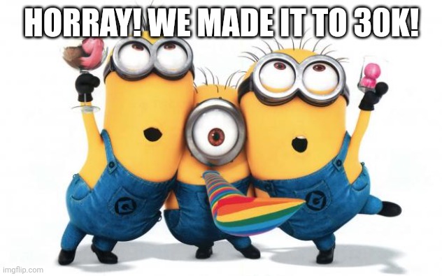 Victory! Arigato Everyone! | HORRAY! WE MADE IT TO 30K! | image tagged in minion party despicable me,memes,party,celebration,imgflip points | made w/ Imgflip meme maker