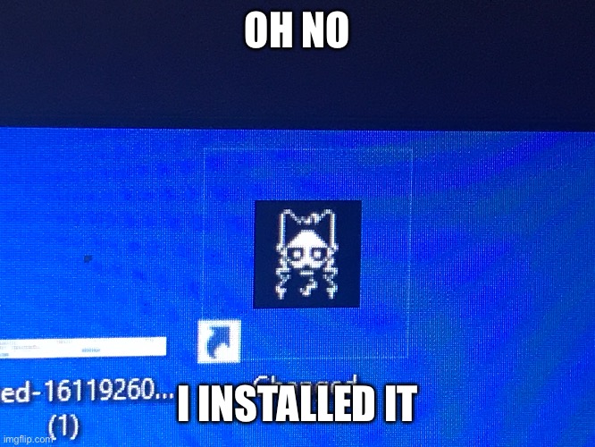 changed shitpost: oh no. | OH NO; I INSTALLED IT | image tagged in changed shitpost | made w/ Imgflip meme maker