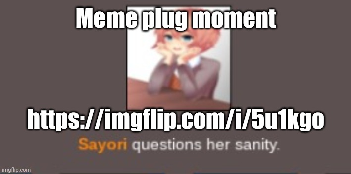 https://imgflip.com/i/5u1kgo | Meme plug moment; https://imgflip.com/i/5u1kgo | image tagged in sayori questions her sanity but cooler | made w/ Imgflip meme maker