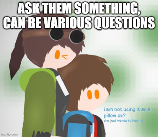 Radon and Emma (his sister) | ASK THEM SOMETHING, CAN BE VARIOUS QUESTIONS | image tagged in radon and emma his sister | made w/ Imgflip meme maker