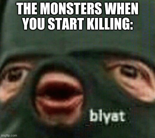 Blyat | THE MONSTERS WHEN YOU START KILLING: | image tagged in blyat,undertale,deltarune | made w/ Imgflip meme maker