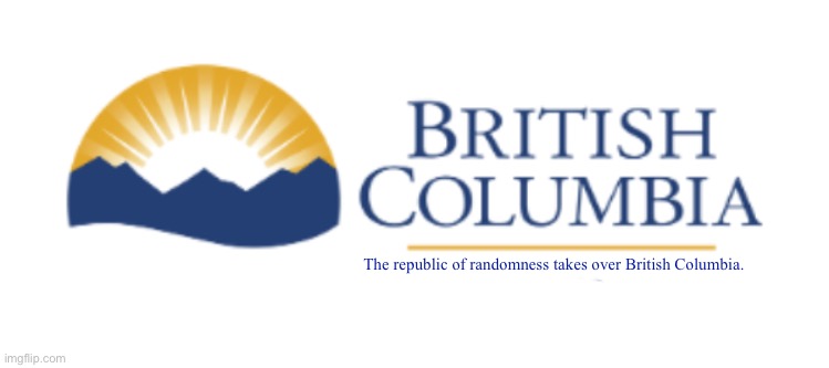 BC motto | The republic of randomness takes over British Columbia. | image tagged in bc motto | made w/ Imgflip meme maker