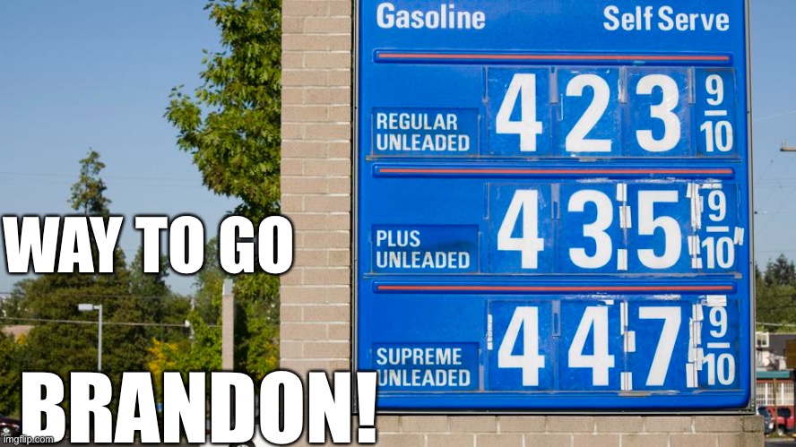Biden’s decision to make the USA dependent on foreign oil has consequences! | BRANDON! WAY TO GO | image tagged in political meme,biden soaring gas prices,biden idiot | made w/ Imgflip meme maker