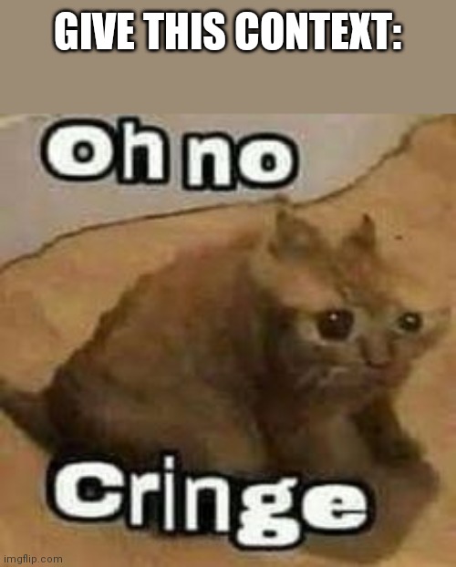 Give this context pls | GIVE THIS CONTEXT: | image tagged in oh no cringe | made w/ Imgflip meme maker
