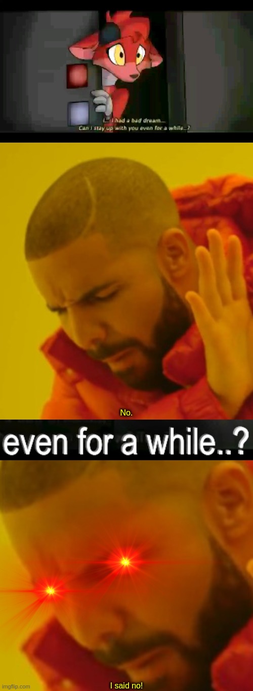 If Drake was Foxy's dad... | No. I said no! | image tagged in foxy having a bad dream,memes,drake hotline bling,foxy having a bad dream but recreated | made w/ Imgflip meme maker