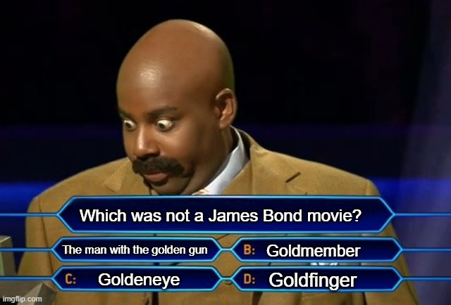 Who wants to be a millionaire? | Which was not a James Bond movie? The man with the golden gun; Goldmember; Goldfinger; Goldeneye | image tagged in who wants to be a millionaire | made w/ Imgflip meme maker