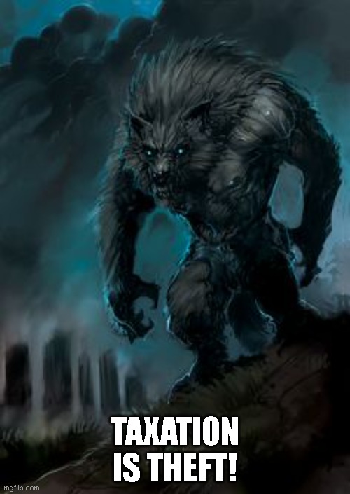 werewolf | TAXATION IS THEFT! | image tagged in werewolf,taxation,theft | made w/ Imgflip meme maker