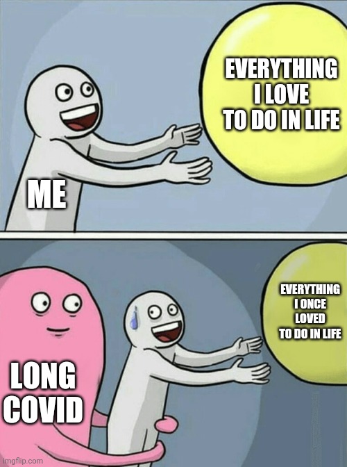 Long COVID life steal | EVERYTHING I LOVE TO DO IN LIFE; ME; EVERYTHING I ONCE LOVED TO DO IN LIFE; LONG COVID | image tagged in memes,running away balloon | made w/ Imgflip meme maker