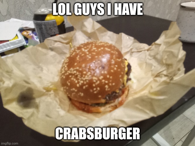 Im have a CRABSBURGER From SpongeBob | LOL GUYS I HAVE; CRABSBURGER | image tagged in crabsburger,spongebob | made w/ Imgflip meme maker