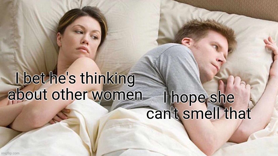 The reality of it | I bet he's thinking about other women; I hope she can't smell that | image tagged in memes,i bet he's thinking about other women | made w/ Imgflip meme maker