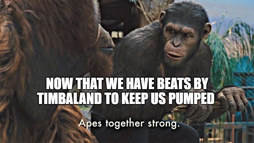 the bass be | NOW THAT WE HAVE BEATS BY TIMBALAND TO KEEP US PUMPED | image tagged in ape together strong | made w/ Imgflip meme maker