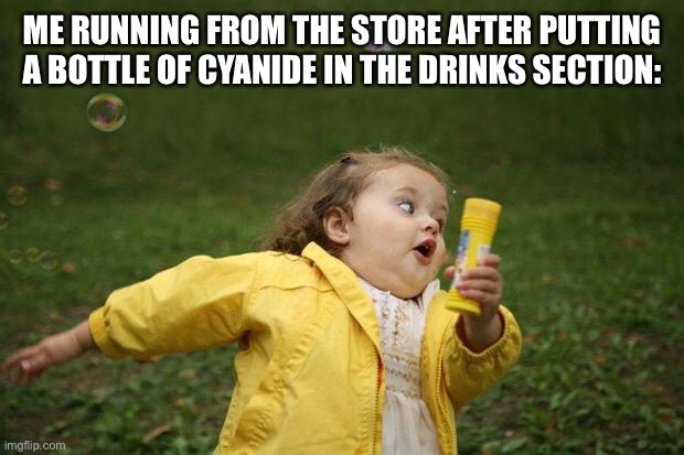 girl running |  ME RUNNING FROM THE STORE AFTER PUTTING A BOTTLE OF CYANIDE IN THE DRINKS SECTION: | image tagged in girl running | made w/ Imgflip meme maker