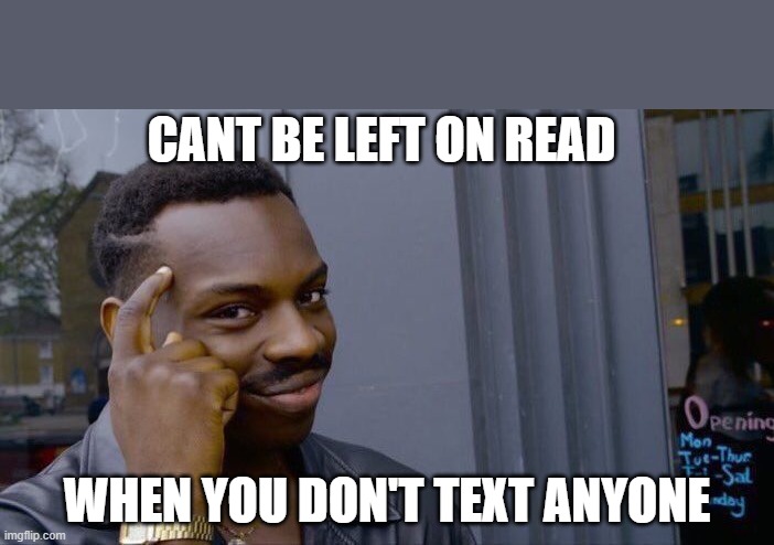 Roll Safe Think About It | CANT BE LEFT ON READ; WHEN YOU DON'T TEXT ANYONE | image tagged in memes,roll safe think about it | made w/ Imgflip meme maker