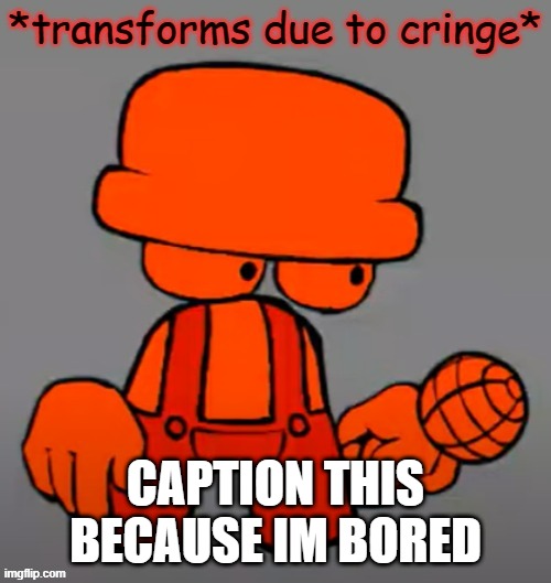 *transforms due to cringe* | CAPTION THIS BECAUSE IM BORED | image tagged in transforms due to cringe | made w/ Imgflip meme maker