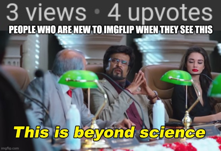 PEOPLE WHO ARE NEW TO IMGFLIP WHEN THEY SEE THIS | image tagged in this is beyond science | made w/ Imgflip meme maker