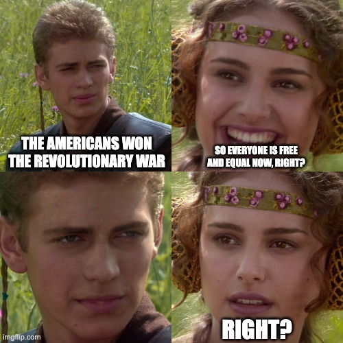Anakin and Padme on the American Revolution | THE AMERICANS WON THE REVOLUTIONARY WAR; SO EVERYONE IS FREE AND EQUAL NOW, RIGHT? RIGHT? | image tagged in anakin padme 4 panel | made w/ Imgflip meme maker