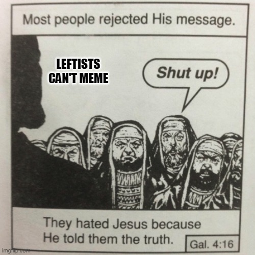 They hated jesus because he told them the truth | LEFTISTS CAN'T MEME | image tagged in they hated jesus because he told them the truth | made w/ Imgflip meme maker